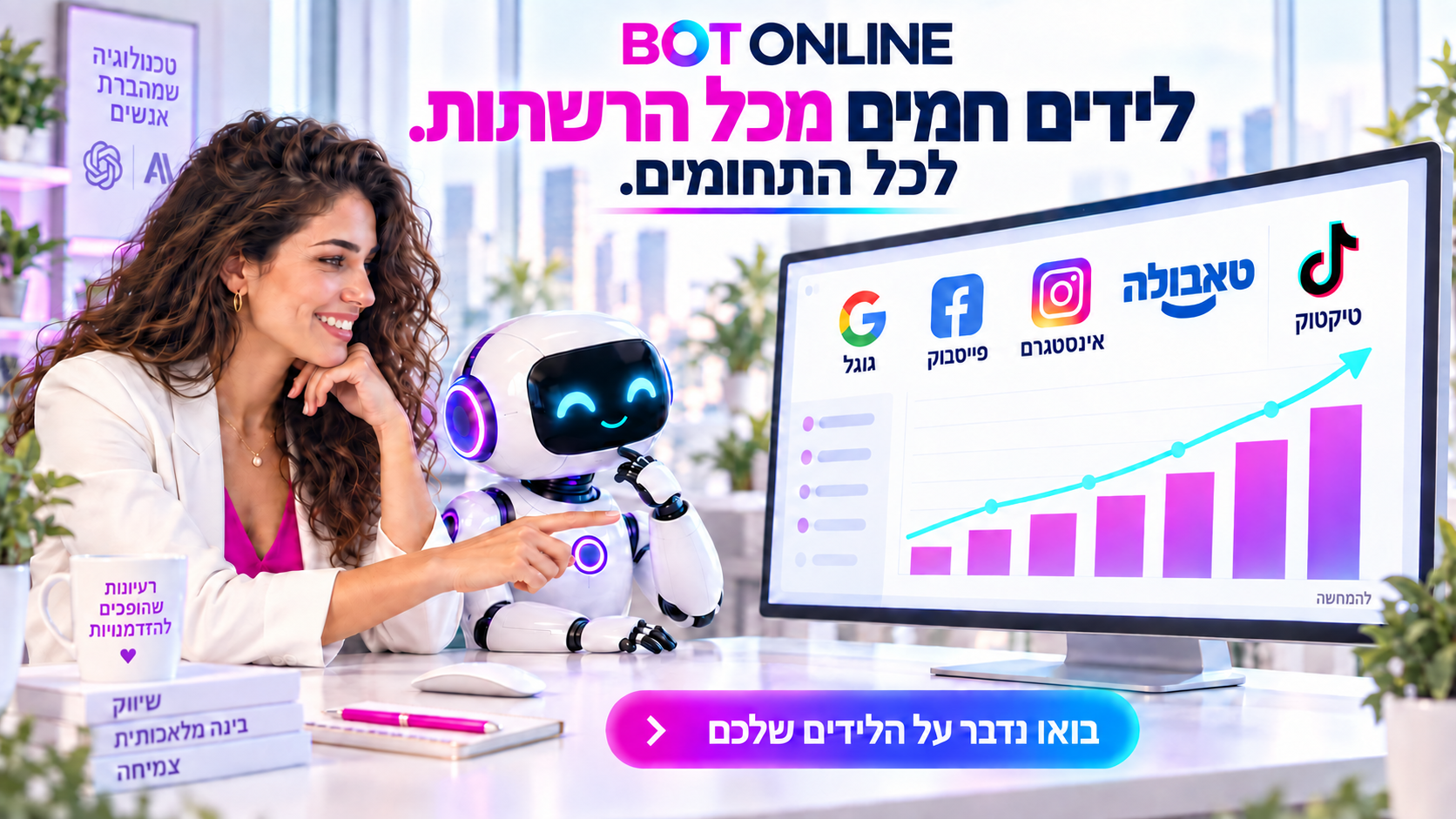 BOT ONLINE — לידים חמים מכל הרשתות, לכל התחומים. אישה ובוט מול מסך גדול עם גרף להמחשה וסמלי גוגל, פייסבוק, אינסטגרם, טאבולה וטיקטוק, בגווני ורוד, סגול וכחול. מחברים את העסק שלכם ללקוחות מתעניינים.